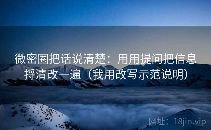 微密圈把话说清楚：用用提问把信息捋清改一遍（我用改写示范说明）