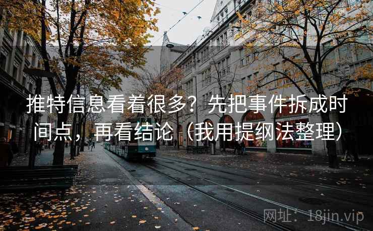 推特信息看着很多？先把事件拆成时间点，再看结论（我用提纲法整理）