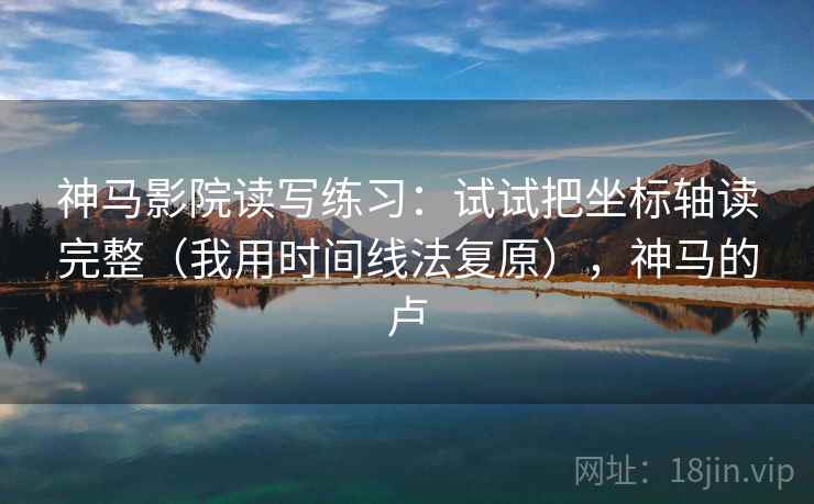 神马影院读写练习：试试把坐标轴读完整（我用时间线法复原），神马的卢