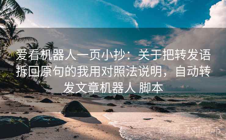 爱看机器人一页小抄：关于把转发语拆回原句的我用对照法说明，自动转发文章机器人 脚本