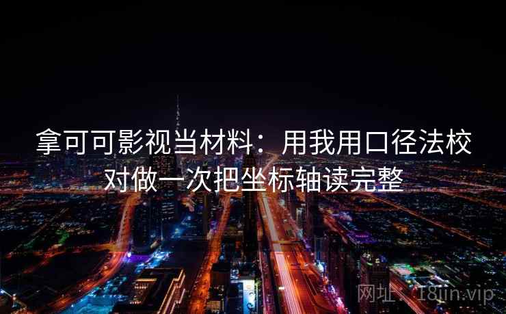 拿可可影视当材料：用我用口径法校对做一次把坐标轴读完整