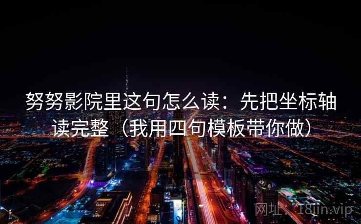 努努影院里这句怎么读：先把坐标轴读完整（我用四句模板带你做）