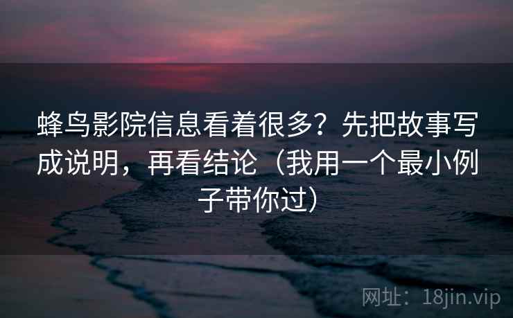 蜂鸟影院信息看着很多？先把故事写成说明，再看结论（我用一个最小例子带你过）