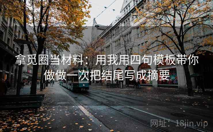 拿觅圈当材料：用我用四句模板带你做做一次把结尾写成摘要