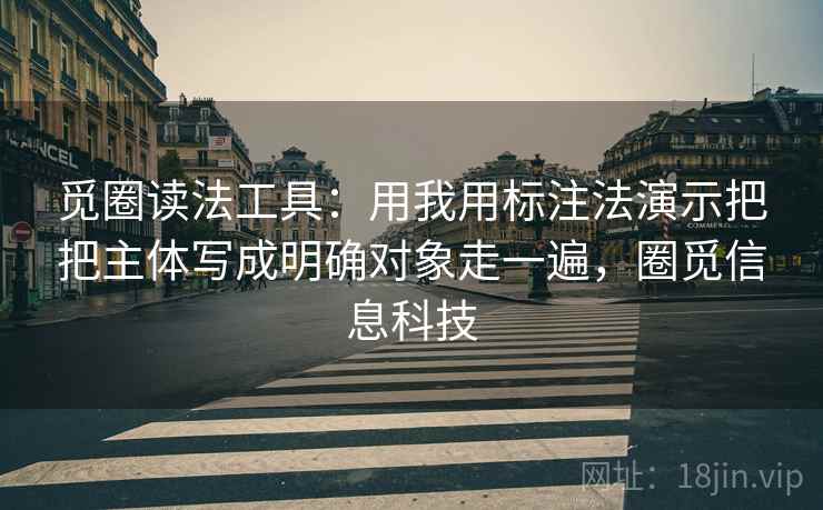 觅圈读法工具:用我用标注法演示把把主体写成明确对象走一遍,圈觅信息科技 觅圈读法工具:用我用标注法演示把把主体写成明确对象走一遍,圈觅信息科技