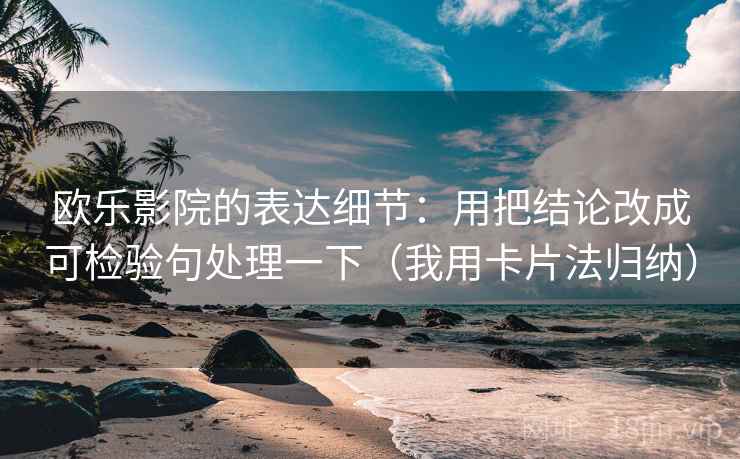 欧乐影院的表达细节:用把结论改成可检验句处理一下(我用卡片法归纳) 欧乐影院的表达细节:用把结论改成可检验句处理一下(我用卡片法归纳)
