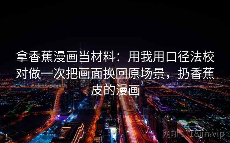 拿香蕉漫画当材料：用我用口径法校对做一次把画面换回原场景，扔香蕉皮的漫画